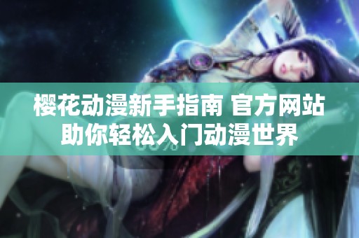 樱花动漫新手指南 官方网站助你轻松入门动漫世界