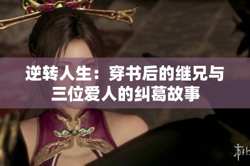 逆转人生：穿书后的继兄与三位爱人的纠葛故事