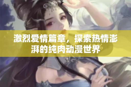 激烈爱情篇章，探索热情澎湃的纯肉动漫世界