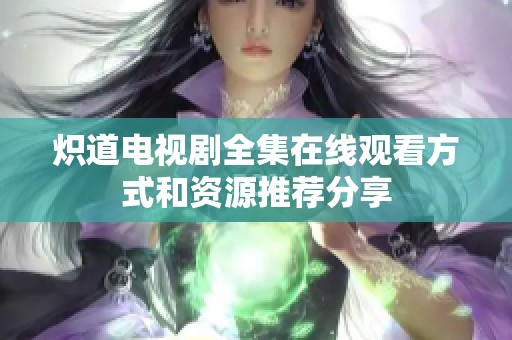 炽道电视剧全集在线观看方式和资源推荐分享