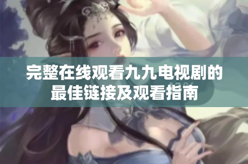 完整在线观看九九电视剧的最佳链接及观看指南
