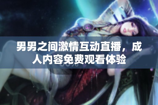 男男之间激情互动直播，成人内容免费观看体验