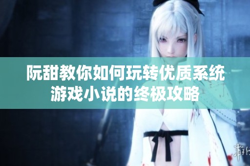 阮甜教你如何玩转优质系统游戏小说的终极攻略