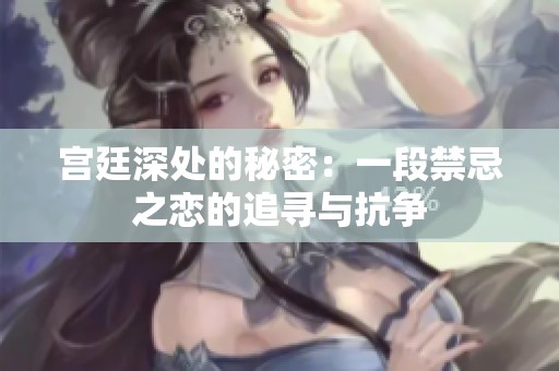 宫廷深处的秘密：一段禁忌之恋的追寻与抗争