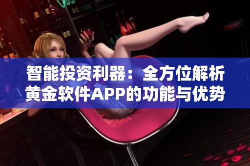 智能投资利器：全方位解析黄金软件APP的功能与优势