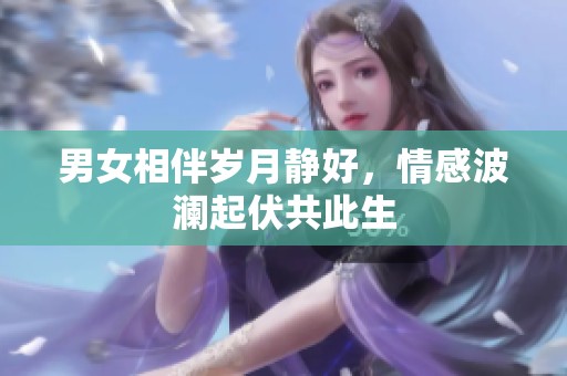 男女相伴岁月静好，情感波澜起伏共此生