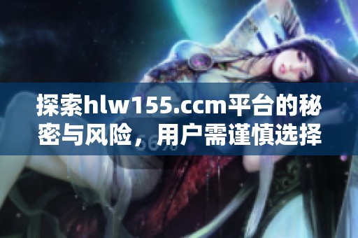 探索hlw155.ccm平台的秘密与风险，用户需谨慎选择