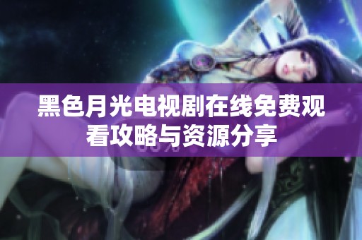 黑色月光电视剧在线免费观看攻略与资源分享