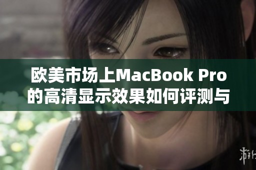 欧美市场上MacBook Pro的高清显示效果如何评测与体验分享