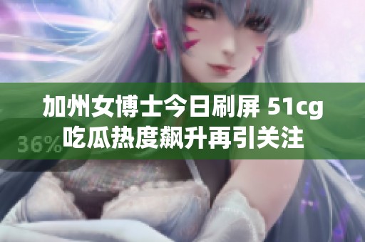 加州女博士今日刷屏 51cg吃瓜热度飙升再引关注
