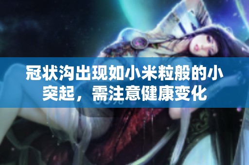冠状沟出现如小米粒般的小突起，需注意健康变化