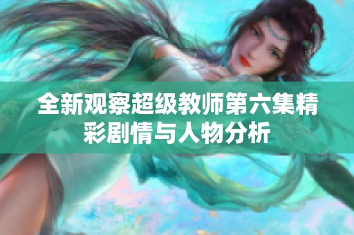 全新观察超级教师第六集精彩剧情与人物分析