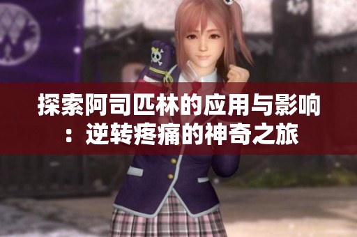探索阿司匹林的应用与影响：逆转疼痛的神奇之旅