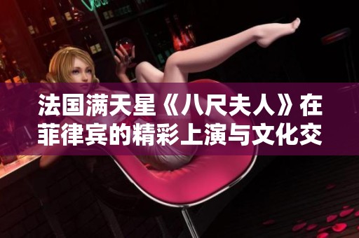 法国满天星《八尺夫人》在菲律宾的精彩上演与文化交流