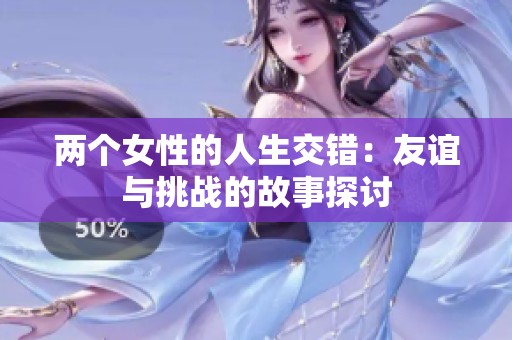 两个女性的人生交错：友谊与挑战的故事探讨