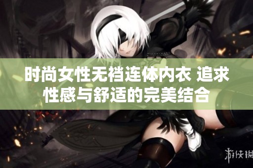 时尚女性无裆连体内衣 追求性感与舒适的完美结合