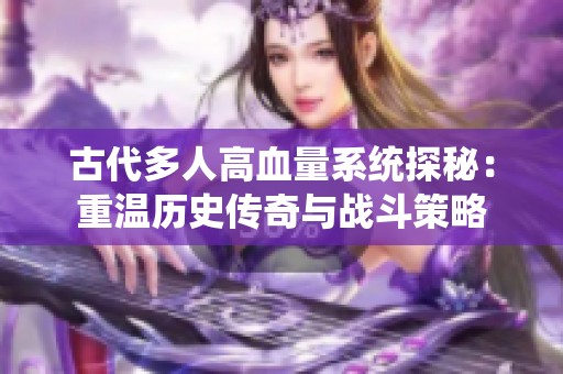 古代多人高血量系统探秘：重温历史传奇与战斗策略