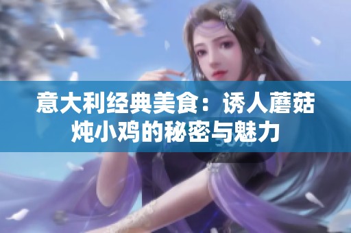 意大利经典美食：诱人蘑菇炖小鸡的秘密与魅力