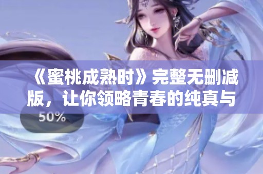 《蜜桃成熟时》完整无删减版，让你领略青春的纯真与热情