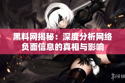 黑料网揭秘：深度分析网络负面信息的真相与影响