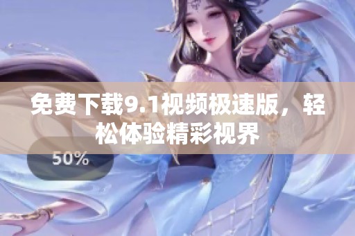 免费下载9.1视频极速版，轻松体验精彩视界