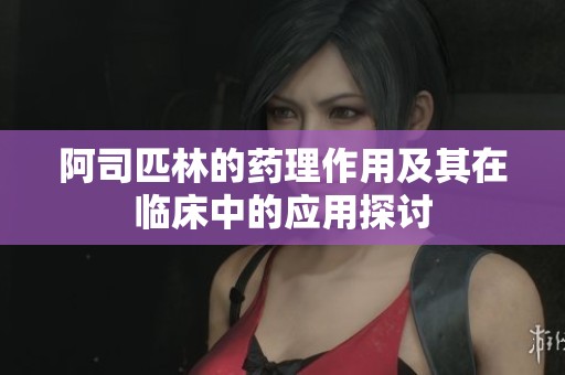 阿司匹林的药理作用及其在临床中的应用探讨