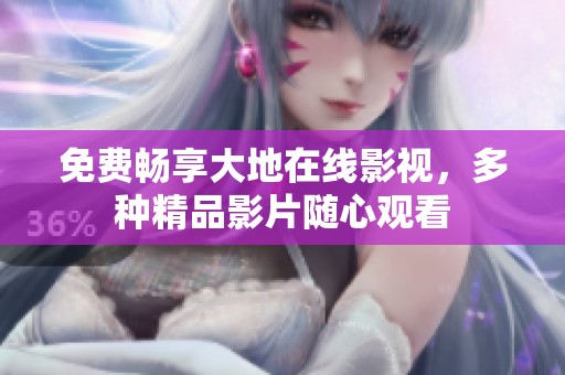 免费畅享大地在线影视，多种精品影片随心观看