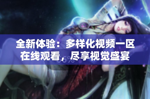 全新体验：多样化视频一区在线观看，尽享视觉盛宴