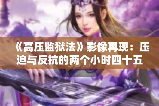 《高压监狱法》影像再现：压迫与反抗的两个小时四十五分钟