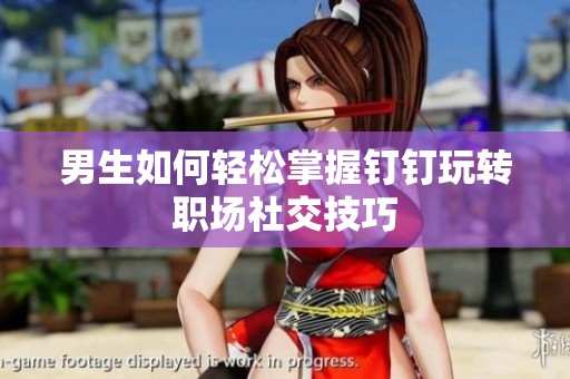 男生如何轻松掌握钉钉玩转职场社交技巧