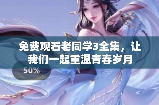 免费观看老同学3全集，让我们一起重温青春岁月
