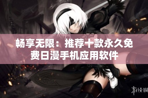 畅享无限：推荐十款永久免费日漫手机应用软件