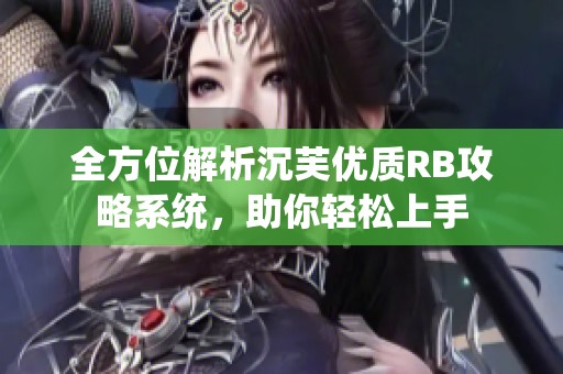 全方位解析沉芙优质RB攻略系统，助你轻松上手
