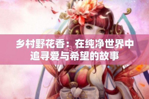乡村野花香：在纯净世界中追寻爱与希望的故事