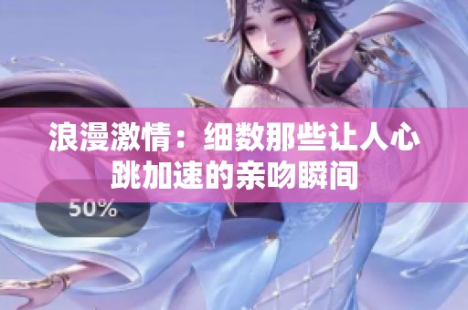 浪漫激情：细数那些让人心跳加速的亲吻瞬间