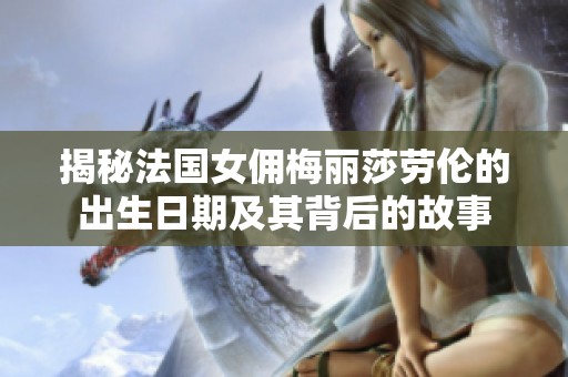 揭秘法国女佣梅丽莎劳伦的出生日期及其背后的故事