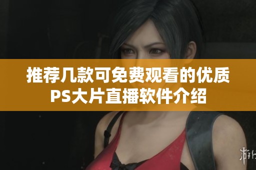 推荐几款可免费观看的优质PS大片直播软件介绍