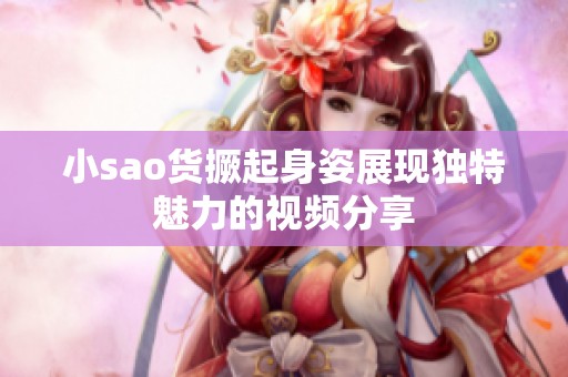 小sao货撅起身姿展现独特魅力的视频分享