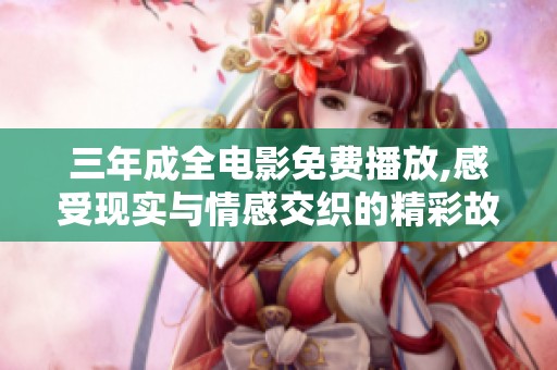 三年成全电影免费播放,感受现实与情感交织的精彩故事