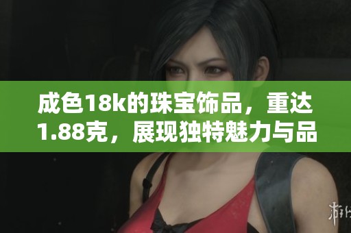 成色18k的珠宝饰品，重达1.88克，展现独特魅力与品位