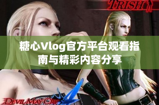 糖心Vlog官方平台观看指南与精彩内容分享