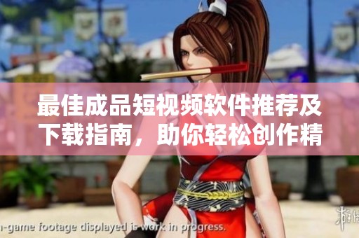 最佳成品短视频软件推荐及下载指南，助你轻松创作精彩内容