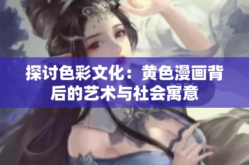 探讨色彩文化：黄色漫画背后的艺术与社会寓意