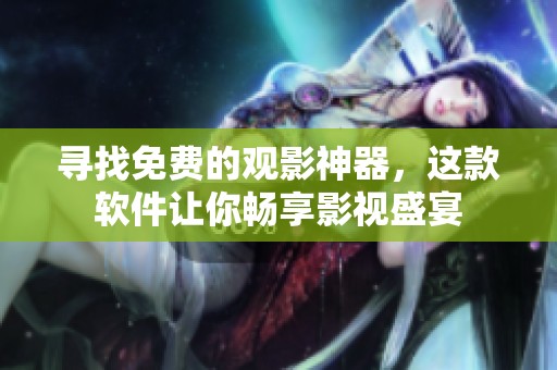 寻找免费的观影神器，这款软件让你畅享影视盛宴