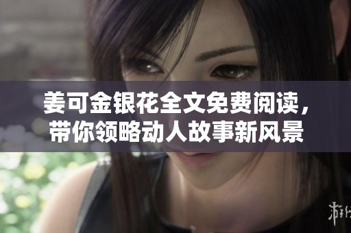 姜可金银花全文免费阅读，带你领略动人故事新风景