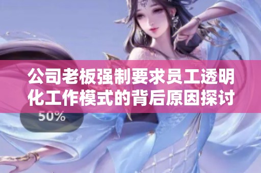 公司老板强制要求员工透明化工作模式的背后原因探讨