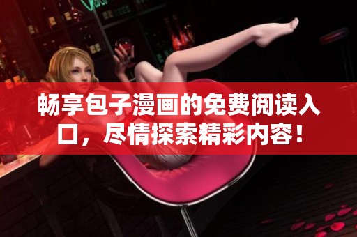 畅享包子漫画的免费阅读入口，尽情探索精彩内容！