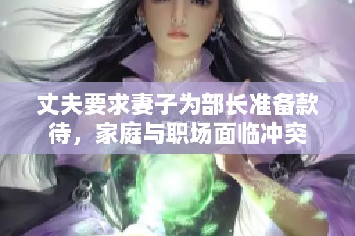 丈夫要求妻子为部长准备款待，家庭与职场面临冲突