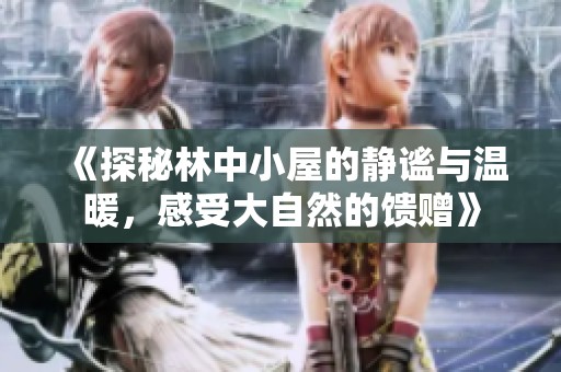 《探秘林中小屋的静谧与温暖，感受大自然的馈赠》
