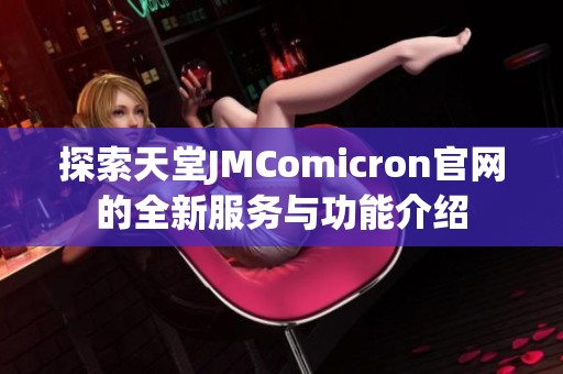 探索天堂JMComicron官网的全新服务与功能介绍